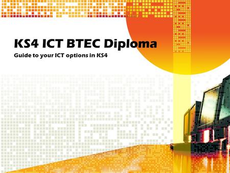 KS4 ICT BTEC Diploma Guide to your ICT options in KS4.