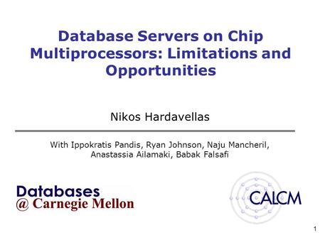 1 Database Servers on Chip Multiprocessors: Limitations and Opportunities Nikos Hardavellas With Ippokratis Pandis, Ryan Johnson, Naju Mancheril, Anastassia.