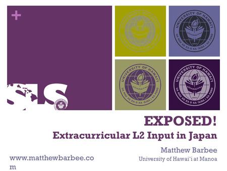 + EXPOSED! Extracurricular L2 Input in Japan Matthew Barbee University of Hawai‘i at Manoa www.matthewbarbee.co m.