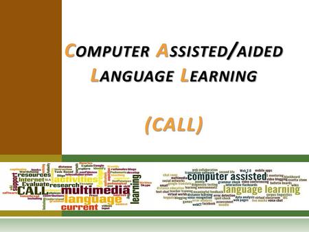 C OMPUTER A SSISTED / AIDED L ANGUAGE L EARNING (CALL)