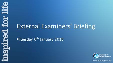 External Examiners’ Briefing  Tuesday 6 th January 2015.