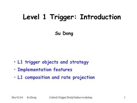 Dec/02/04 Su DongCaltech Trigger/DAQ/Online workshop1 Level 1 Trigger: Introduction L1 trigger objects and strategy Implementation features L1 composition.