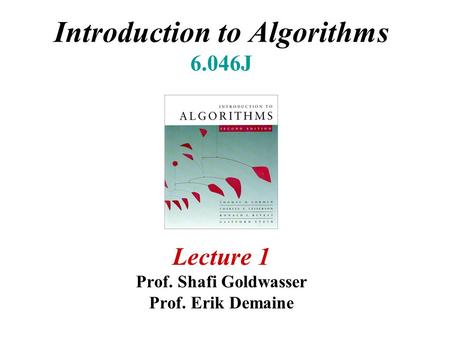 Introduction to Algorithms 6.046J Lecture 1 Prof. Shafi Goldwasser Prof. Erik Demaine.