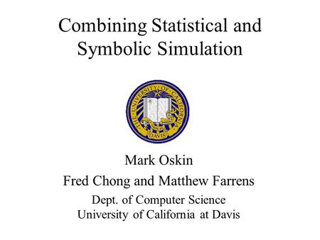 Combining Statistical and Symbolic Simulation Mark Oskin Fred Chong and Matthew Farrens Dept. of Computer Science University of California at Davis.