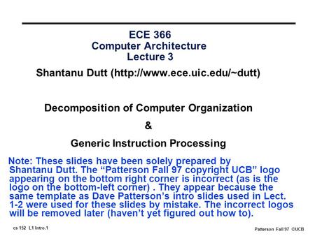Cs 152 L1 Intro.1 Patterson Fall 97 ©UCB ECE 366 Computer Architecture Lecture 3 Shantanu Dutt (http://www.ece.uic.edu/~dutt) Decomposition of Computer.