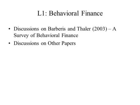 L1: Behavioral Finance Discussions on Barberis and Thaler (2003) – A Survey of Behavioral Finance Discussions on Other Papers.