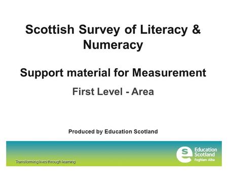 Transforming lives through learning Scottish Survey of Literacy & Numeracy Transforming lives through learning Support material for Measurement First Level.