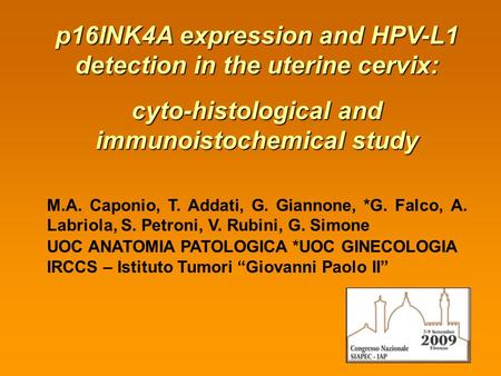 P16INK4A expression and HPV-L1 detection in the uterine cervix: cyto-histological and immunoistochemical study M.A. Caponio, T. Addati, G. Giannone, *G.