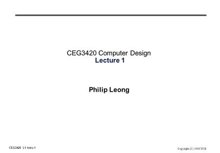 CEG3420 L1 Intro.1 Copyright (C) 1998 UCB CEG3420 Computer Design Lecture 1 Philip Leong.