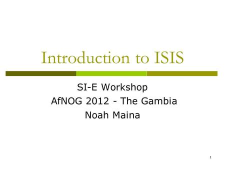 1 Introduction to ISIS SI-E Workshop AfNOG 2012 - The Gambia Noah Maina.