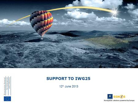 Navigation solutions powered by Europe SUPPORT TO IWG25 12 th June 2013.