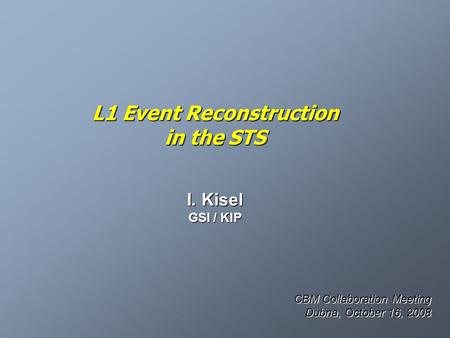 L1 Event Reconstruction in the STS I. Kisel GSI / KIP CBM Collaboration Meeting Dubna, October 16, 2008.