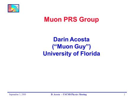 September 5, 2000D. Acosta -- USCMS Physics Meeting1 Muon PRS Group Darin Acosta (“Muon Guy”) University of Florida.