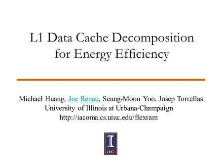 L1 Data Cache Decomposition for Energy Efficiency Michael Huang, Joe Renau, Seung-Moon Yoo, Josep Torrellas University of Illinois at Urbana-Champaign.