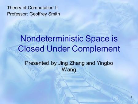 1 Nondeterministic Space is Closed Under Complement Presented by Jing Zhang and Yingbo Wang Theory of Computation II Professor: Geoffrey Smith.