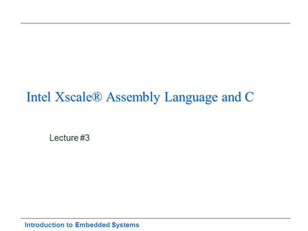 Introduction to Embedded Systems Intel Xscale® Assembly Language and C Lecture #3.