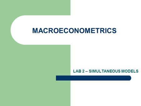 MACROECONOMETRICS LAB 2 – SIMULTANEOUS MODELS. ROADMAP What do we need simulteneous models for? – What you know from the lecture – Empirical side (w/o.