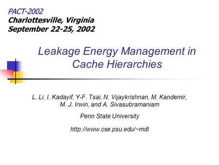 Leakage Energy Management in Cache Hierarchies L. Li, I. Kadayif, Y-F. Tsai, N. Vijaykrishnan, M. Kandemir, M. J. Irwin, and A. Sivasubramaniam Penn State.