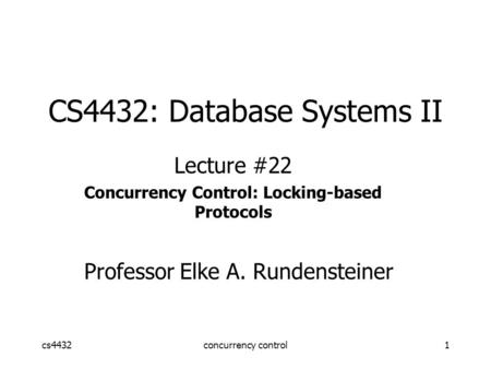 Cs4432concurrency control1 CS4432: Database Systems II Lecture #22 Concurrency Control: Locking-based Protocols Professor Elke A. Rundensteiner.
