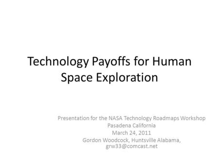 Technology Payoffs for Human Space Exploration Presentation for the NASA Technology Roadmaps Workshop Pasadena California March 24, 2011 Gordon Woodcock,