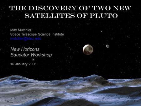 The discovery of two new satellites of Pluto Max Mutchler Space Telescope Science Institute New Horizons Educator Workshop 16 January.
