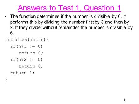 1 Answers to Test 1, Question 1 The function determines if the number is divisible by 6. It performs this by dividing the number first by 3 and then by.