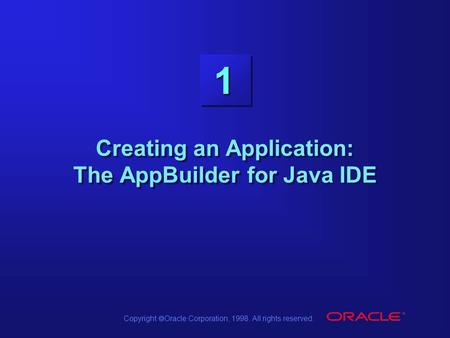 Copyright  Oracle Corporation, 1998. All rights reserved. 1 Creating an Application: The AppBuilder for Java IDE.