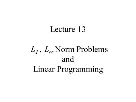 Lecture 13 L1 , L∞ Norm Problems and Linear Programming