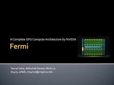 A Complete GPU Compute Architecture by NVIDIA Tamal Saha, Abhishek Rawat, Minh Le {ts4rq, ar8eb,
