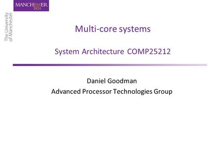 Multi-core systems System Architecture COMP25212 Daniel Goodman Advanced Processor Technologies Group.