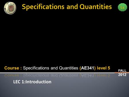 LEC 1:Introduction L1 FALL 2012. L1 FALL 2012 LEC 1:Introduction  Methods of measurement counting quantities for construction works- keeping track on.