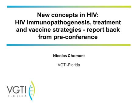New concepts in HIV: HIV immunopathogenesis, treatment and vaccine strategies - report back from pre-conference Nicolas Chomont VGTI-Florida.