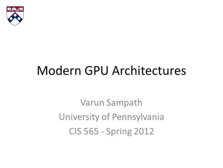 Modern GPU Architectures Varun Sampath University of Pennsylvania CIS 565 - Spring 2012.