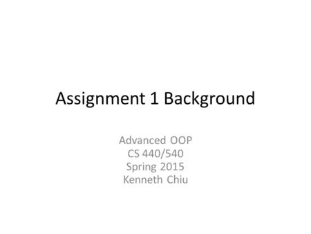 Assignment 1 Background Advanced OOP CS 440/540 Spring 2015 Kenneth Chiu.