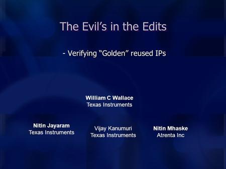 - Verifying “Golden” reused IPs The Evil’s in the Edits William C Wallace Texas Instruments Nitin Jayaram Texas Instruments Nitin Mhaske Atrenta Inc Vijay.