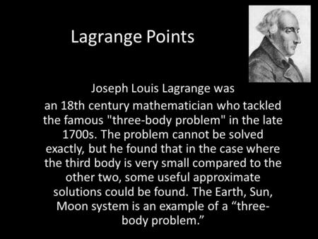 Lagrange Points Joseph Louis Lagrange was an 18th century mathematician who tackled the famous three-body problem in the late 1700s. The problem cannot.