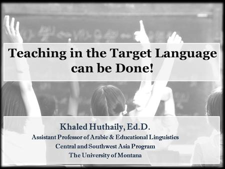 Khaled Huthaily, Ed.D. Assistant Professor of Arabic & Educational Linguistics Central and Southwest Asia Program The University of Montana Teaching in.