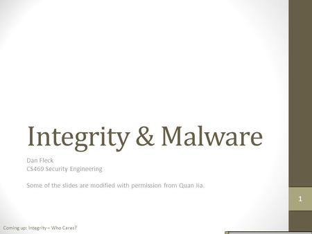 Integrity & Malware Dan Fleck CS469 Security Engineering Some of the slides are modified with permission from Quan Jia. Coming up: Integrity – Who Cares?