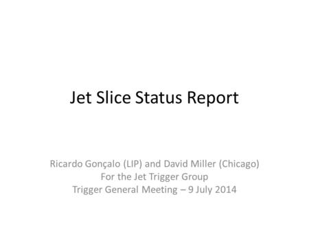 Jet Slice Status Report Ricardo Gonçalo (LIP) and David Miller (Chicago) For the Jet Trigger Group Trigger General Meeting – 9 July 2014.
