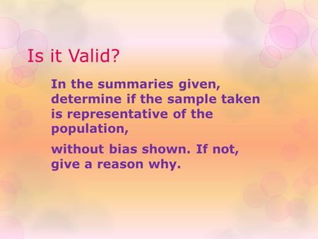 Is it Valid? In the summaries given, determine if the sample taken is representative of the population, without bias shown. If not, give a reason why.