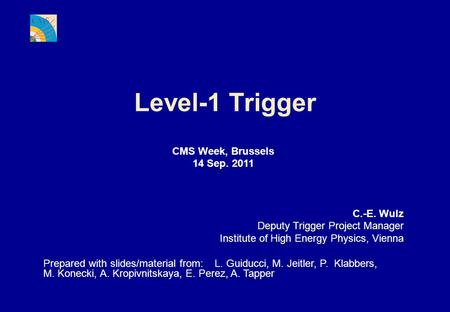 Level-1 Trigger CMS Week, Brussels 14 Sep. 2011 C.-E. Wulz Deputy Trigger Project Manager Institute of High Energy Physics, Vienna Prepared with slides/material.