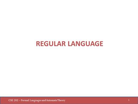 CSE 202 – Formal Languages and Automata Theory 1 REGULAR LANGUAGE.