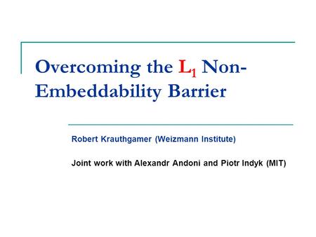 Overcoming the L 1 Non- Embeddability Barrier Robert Krauthgamer (Weizmann Institute) Joint work with Alexandr Andoni and Piotr Indyk (MIT)