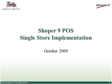 © Tally Solutions Pvt. Ltd. All Rights Reserved 1 Shoper 9 POS Single Store Implementation October 2009.