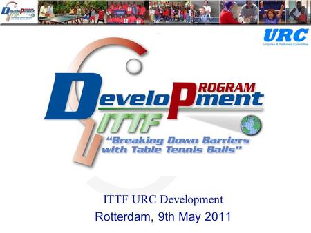 ITTF URC Development Rotterdam, 9th May 2011. URC Major Responsibilities Education and certification Raise the standard and consistency of officiating.