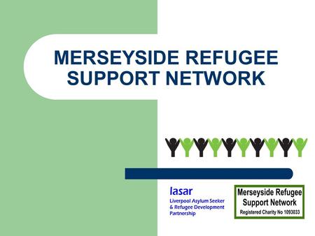 MERSEYSIDE REFUGEE SUPPORT NETWORK. WHO WE ARE Merseyside-wide charity providing networking and support for refugee and asylum seeker communities, other.