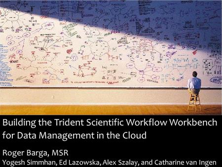 Building the Trident Scientific Workflow Workbench for Data Management in the Cloud Roger Barga, MSR Yogesh Simmhan, Ed Lazowska, Alex Szalay, and Catharine.