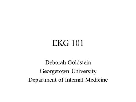 EKG 101 Deborah Goldstein Georgetown University