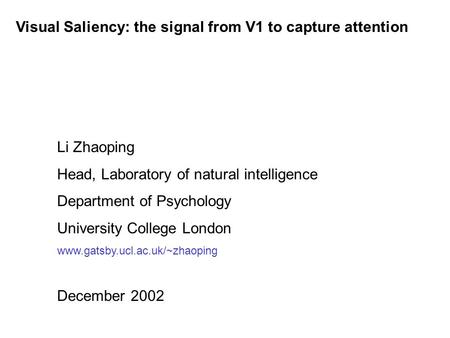 Visual Saliency: the signal from V1 to capture attention Li Zhaoping Head, Laboratory of natural intelligence Department of Psychology University College.