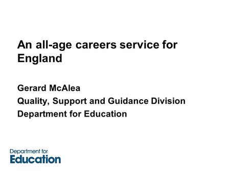 An all-age careers service for England Gerard McAlea Quality, Support and Guidance Division Department for Education.